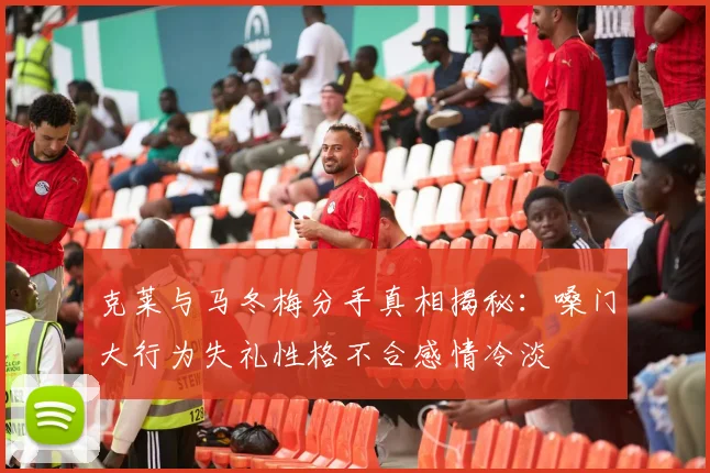 克莱与马冬梅分手真相揭秘：嗓门大行为失礼性格不合感情冷淡