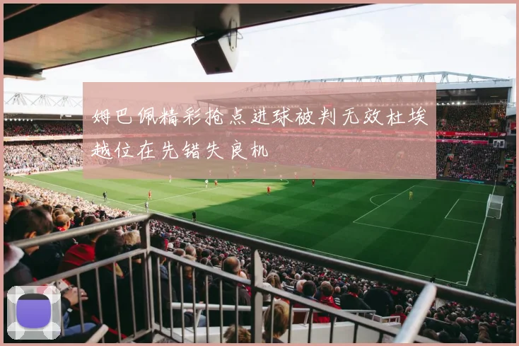 姆巴佩精彩抢点进球被判无效杜埃越位在先错失良机