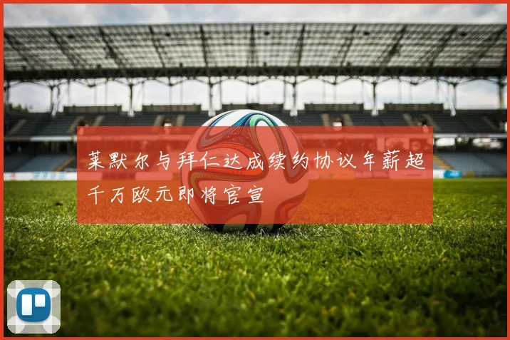 莱默尔与拜仁达成续约协议年薪超千万欧元即将官宣