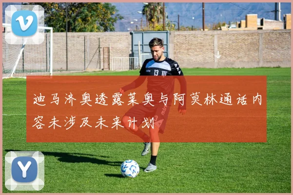 迪马济奥透露莱奥与阿莫林通话内容未涉及未来计划